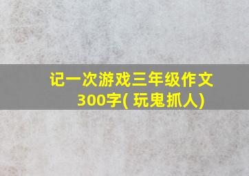 记一次游戏三年级作文300字( 玩鬼抓人)